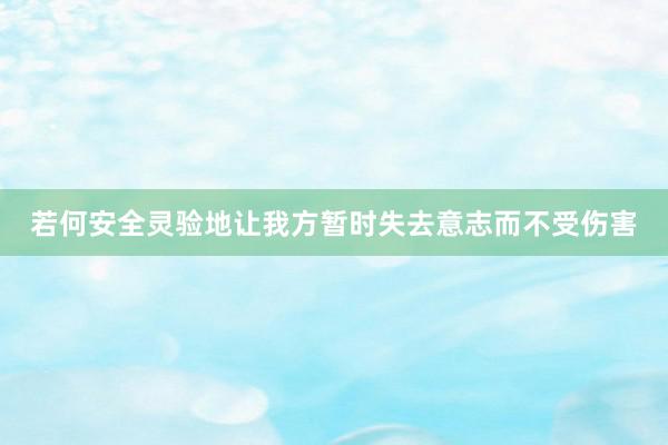 若何安全灵验地让我方暂时失去意志而不受伤害