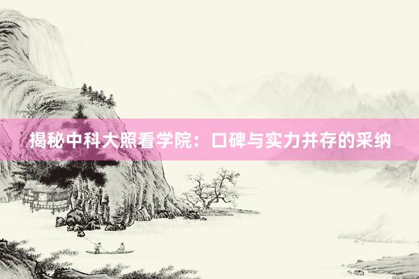 揭秘中科大照看学院：口碑与实力并存的采纳