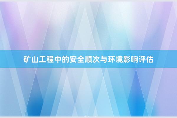 矿山工程中的安全顺次与环境影响评估