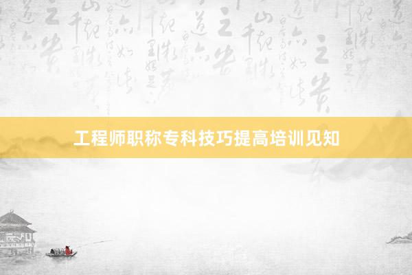 工程师职称专科技巧提高培训见知