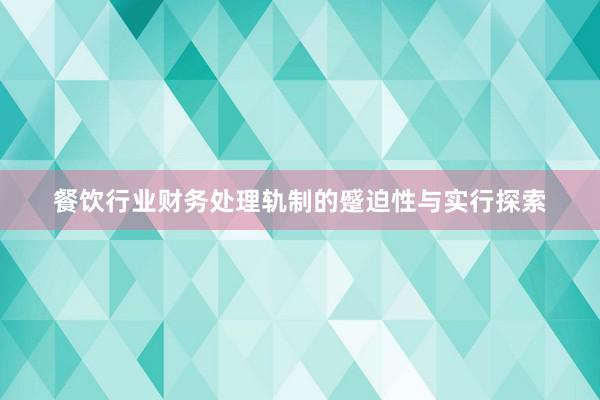 餐饮行业财务处理轨制的蹙迫性与实行探索
