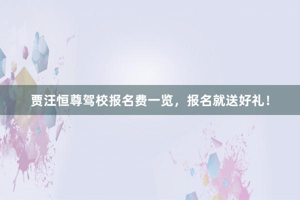 贾汪恒尊驾校报名费一览，报名就送好礼！