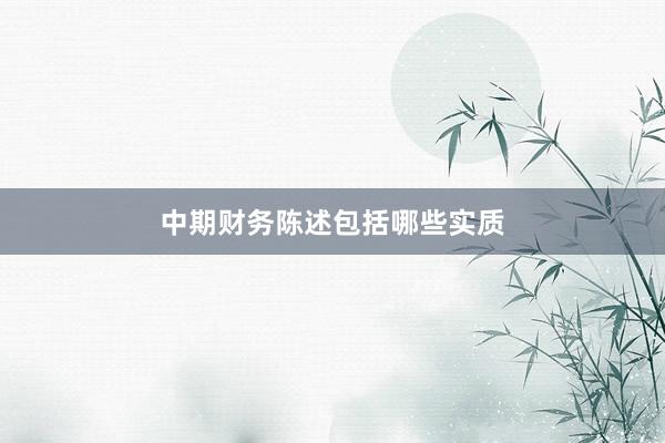 中期财务陈述包括哪些实质