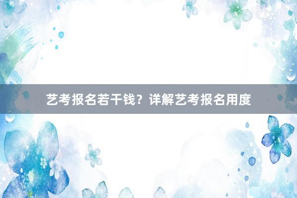 艺考报名若干钱？详解艺考报名用度