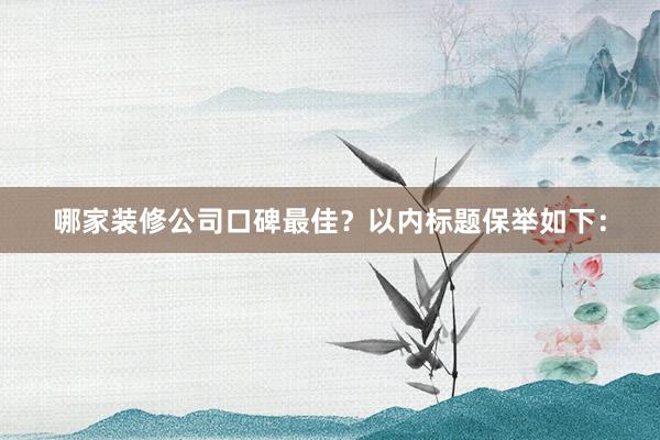 哪家装修公司口碑最佳？以内标题保举如下：